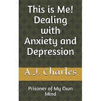 This Is Me! Dealing with Anxiety and Depression: Prisoner of My Own Mind