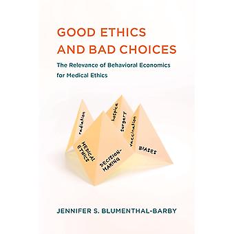 Good Ethics And Bad Choices The Relevance Of Behavioral Economics For Medical Et - Jennifer S. Blumenthal-Barby