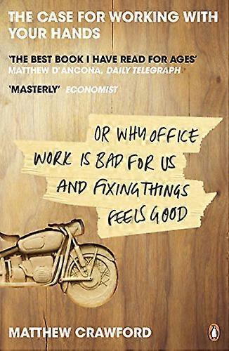 The Case for Working with Your Hands: Or Why Office Work is Bad for Us and Fixing Things Feels Good