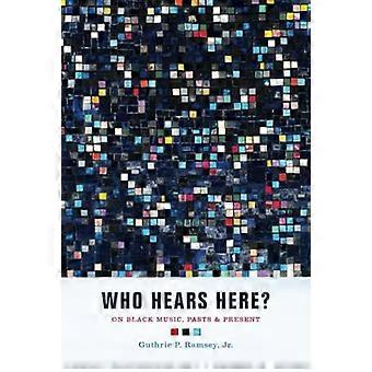 Who Hears Here?: On Black Music, Pasts and Present (Phono: Black Music and the Global Imagination)