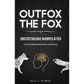 Outfox The Fox: Manipulaation ymmärtäminen: Opi vallan ja vaikutusvallan piilotetut salaisuudet