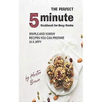 Das perfekte 5-Minuten-Kochbuch für vielbeschäftigte Köche: Einfache und leckere Rezepte zum Nachkochen