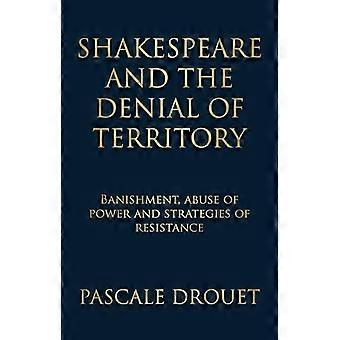 Shakespeare and the Denial of Territory Banishment Abuse of Power and Strategies of Resistance
