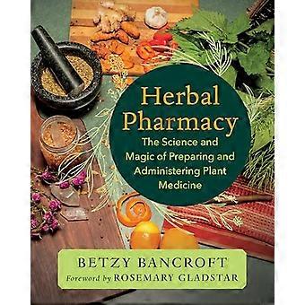Herbal Pharmacy The Science and Magic of Preparing and Administering Plant Medicine