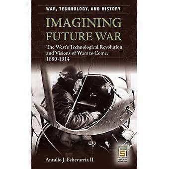 Imagining Future War The West's Technological Revolution And Visions Of Wars To - Antulio Echevarria - Hardcover - English Book - History