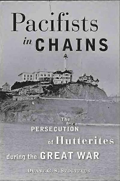 Pacifists in Chains - The Persecution of Hutterites During the Great War