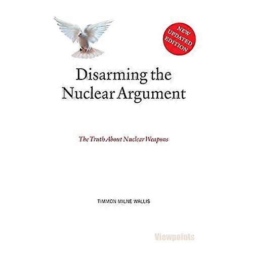 Disarming the Nuclear Argument: the Truth about Nuclear Weapons