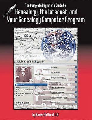 The Complete Beginner's Guide to Genealogy the Internet and Your Genealogy Computer Program Updated Edition
