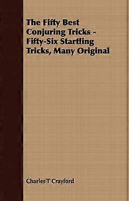 The Fifty Best Conjuring Tricks - Fifty-Six Startling Tricks Many Original
