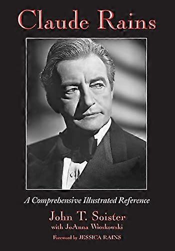 Claude Rains: A Comprehensive Illustrated Reference to His Work in Film Stage Radio Television and Recordings