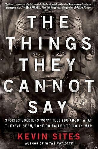 The Things They Cannot Say: Stories Soldiers Wont Tell You About What Theyve Seen Done or Failed to Do in War