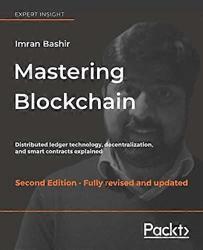 Mastering Blockchain  -   - Second Edition: Distributed  - ledger technology,  - decentralization, and smart  - contracts explained