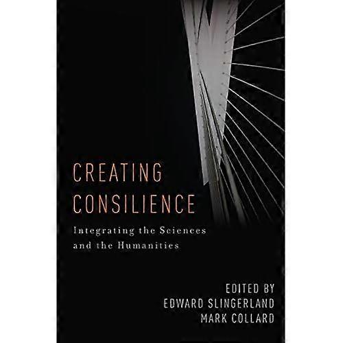 Creating Consilience: Integrating the Sciences and the Humanities