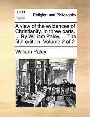 A view of the evidences of Christianity In three parts  By William Paley  The fifth edition Volume 2 of 2