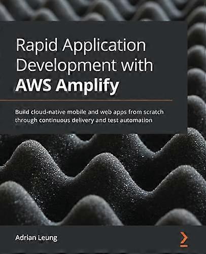 Rapid Application Development with AWS Amplify: Build cloud-native mobile and web apps from scratch through continuous delivery and test automation