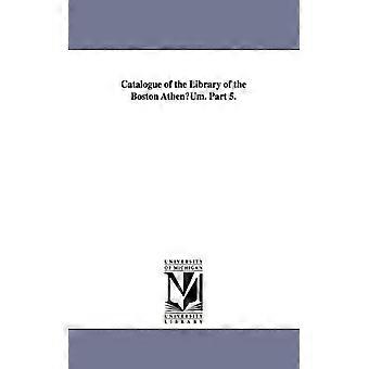 Catalogue Of The Library Of The Boston Athenuum. Part 5 - Boston Athenaeum - Paperback - English Book - History