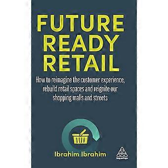 Future-ready Retail How To Reimagine The Customer Experience Rebuild Retail S - Ibrahim, Ibrahim