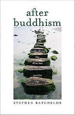 After Buddhism - Rethinking the Dharma for a Secular Age