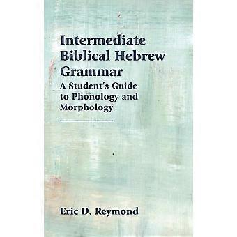 Intermediate biblical hebrew grammar a student's guide to phonology and morphology