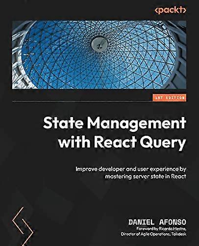 State Management with React Query: Improve developer and user experience by mastering server state in React
