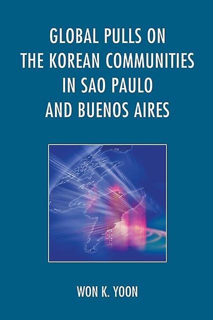 Global Pulls On The Korean Communities In Sao Paulo And Buenos Aires by Won K. Yoon Paperback Book