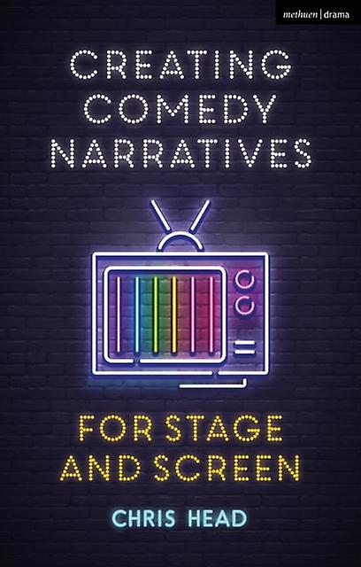 Creating Comedy Narratives For Stage And Screen by Head, Chris Bath Spa University, UK Hardback Book