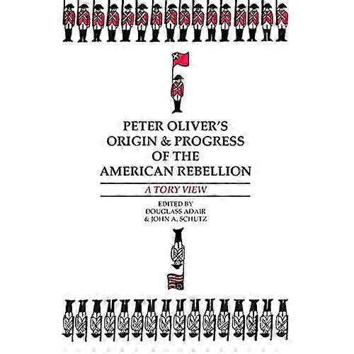 Peter Oliver&s Origin and Progress of the American Rebellion : A Tory View