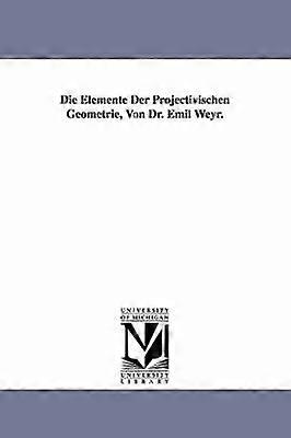 Die Elemente Der Projectivischen Geometrie Von Dr. Emil Weyr.