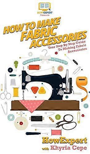 How To Make Fabric Accessories by HowExpert Hardback Book
