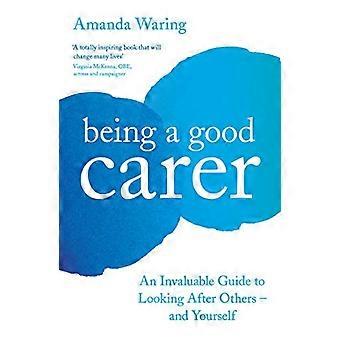 Being A Good Carer An Invaluable Guide to Looking After Others And Yourself