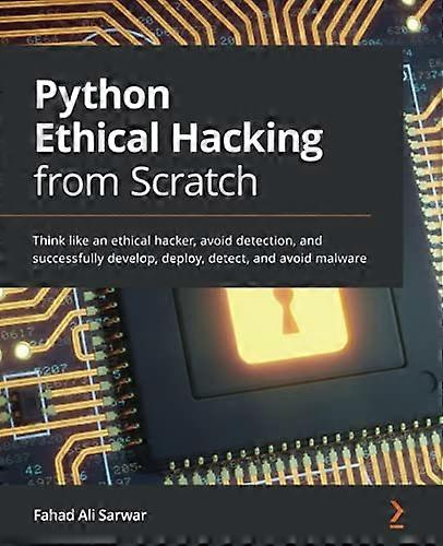 Python Ethical Hacking from Scratch: Think like an ethical hacker, avoid detection, and successfully develop, deploy, detect, and avoid malware