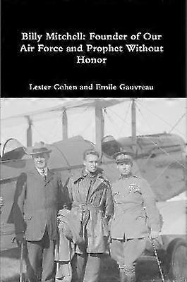 Billy Mitchell: Founder of Our Air Force and Prophet Without Honor