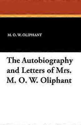 The Autobiography and Letters of Mrs M O W Oliphant
