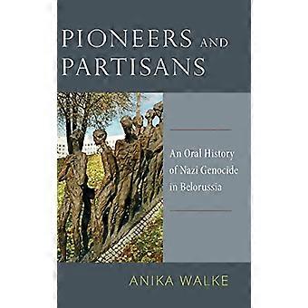 Pioneers and Partisans An Oral History of Nazi Genocide in Belorussia