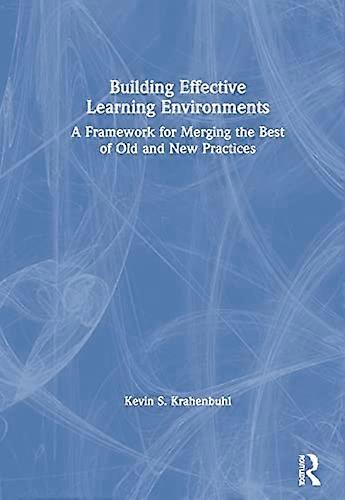 Building Effective Learning Environments: A Framework for Merging the Best of Old and New Practices