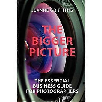 The Bigger Picture: The Essential Business Guide für Fotografen