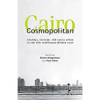Cosmopolitan Cairo: Politik, Kultur und Stadtraum in der neuen globalisierten Nahost