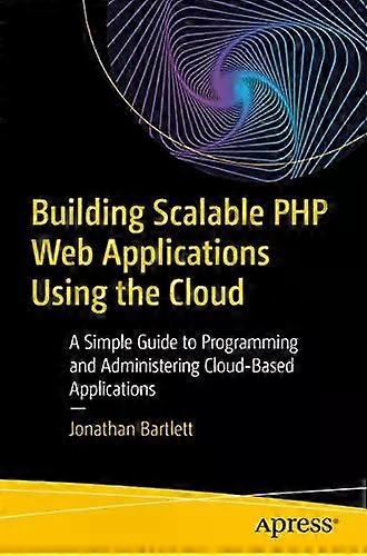 Building Scalable Php Web Applications Using The Cloud A Simple Guide To Program - Jonathan Bartlett