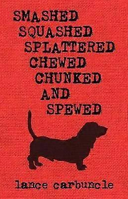Smashed Squashed Splattered Chewed Chunked and Spewed