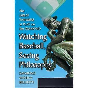 Watching Baseball Seeing Philosophy The Great Thinkers At Play On The Diamond - Raymond Angelo Belliotti