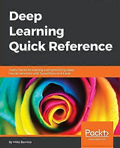 Deep Learning Quick Reference: Useful hacks for training and optimizing deep neural networks with TensorFlow and Keras