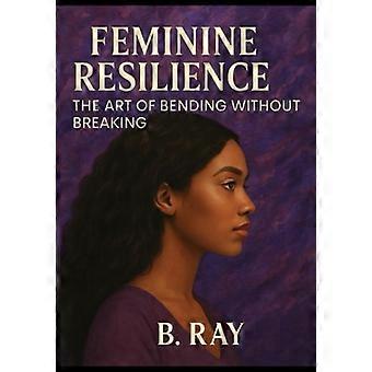 Feminine Resilience: The Art of Bending Without Breaking (The Relational Trilogy)