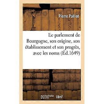 Le Parlement De Bourgogne Son Origine Son Tablissement Et Son Progrs Av - Pierre Palliot - Paperback - English Book - History