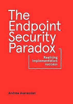 The Endpoint Security Paradox Realising Implementation Success