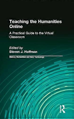 Teaching the Humanities Online: A Practical Guide to the Virtual Classroom: A Practical Guide to the Virtual Classroom