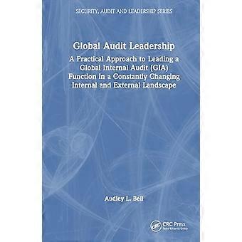 Global Audit Leadership A Practical Approach to Leading a Global Internal Audit (GIA) Function in a Constantly Changing Internal and External Lands