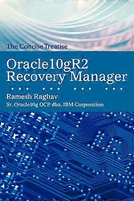 Oracle10gr2 Recovery Manager The Concise Treatise