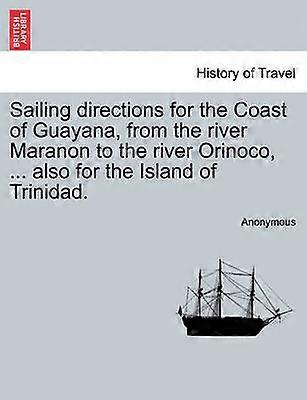 Sailing directions for the Coast of Guayana from the river Maranon to the river Orinoco  also for the Island of Trinidad