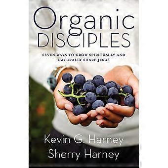 The Organic Disciples Seven Ways To Grow Spiritually And Naturally Share Jesus - Kevin G. Harney