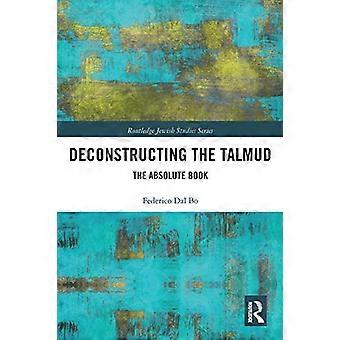 Dekonstruktion des Talmuds: Das absolute Buch (Routledge Jewish Studies Series)